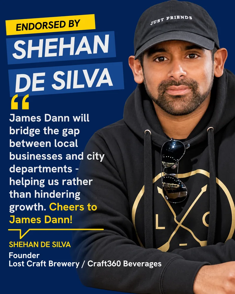 Endorsed by Shehan De Silva, Founder, Lost Craft Brewery / Craft360 Beverages: “James Dann will bridge the gap between local businesses and city departments — helping us rather than hindering growth. Cheers to James Dann!”