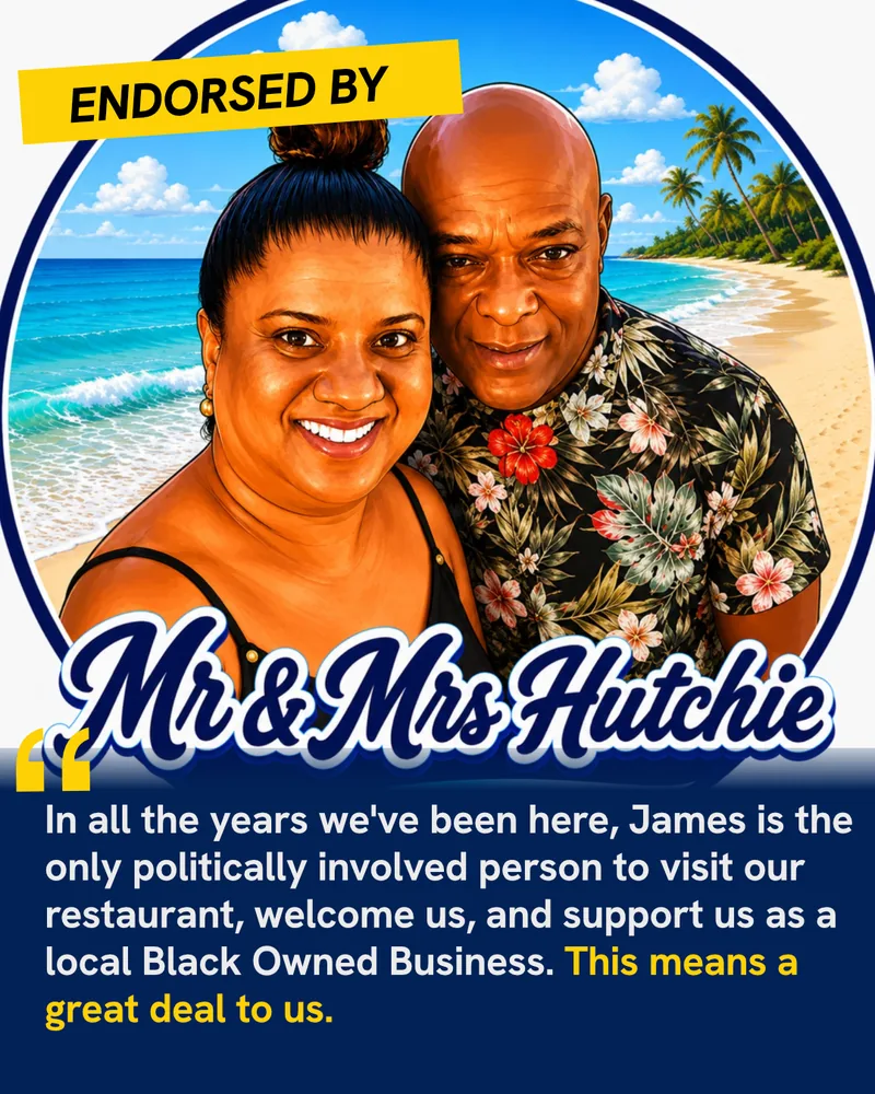 Endorsed by Mr & Mrs Hutchie: “In all the years we’ve been here, James is the only politically involved person to visit our restaurant, welcome us, and support us as a local Black Owned Business. This means a great deal to us.”