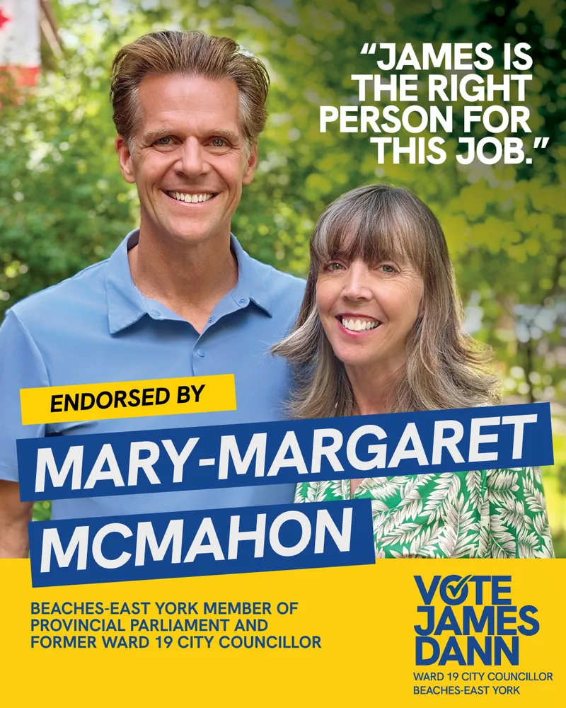 Endorsed by Mary-Margaret McMahon, Beaches–East York MPP and former Ward 19 City Councillor: “James is the right person for this job.”